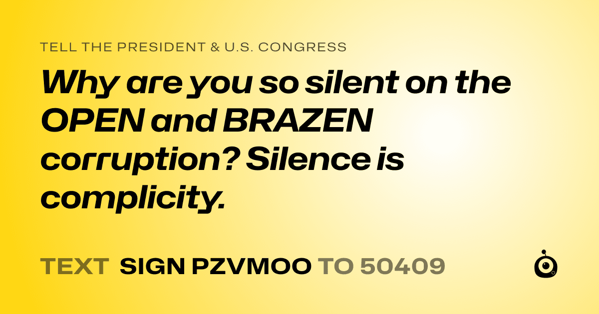A shareable card that reads "tell the President & U.S. Congress: Why are you so silent on the OPEN and BRAZEN corruption? Silence is complicity." followed by "text sign PZVMOO to 50409"