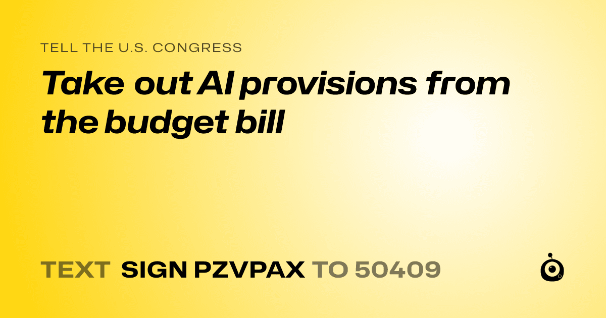A shareable card that reads "tell the U.S. Congress: Take out AI provisions from the budget bill" followed by "text sign PZVPAX to 50409"