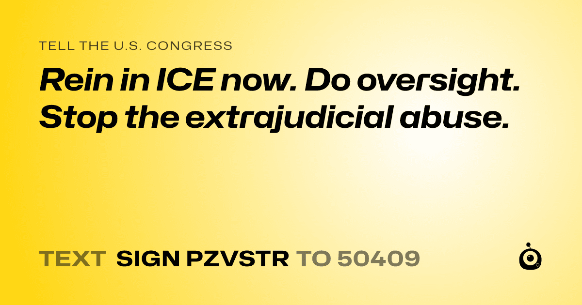 A shareable card that reads "tell the U.S. Congress: Rein in ICE now. Do oversight. Stop the extrajudicial abuse." followed by "text sign PZVSTR to 50409"