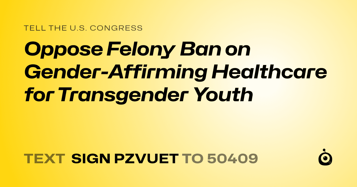 A shareable card that reads "tell the U.S. Congress: Oppose Felony Ban on Gender-Affirming Healthcare for Transgender Youth" followed by "text sign PZVUET to 50409"