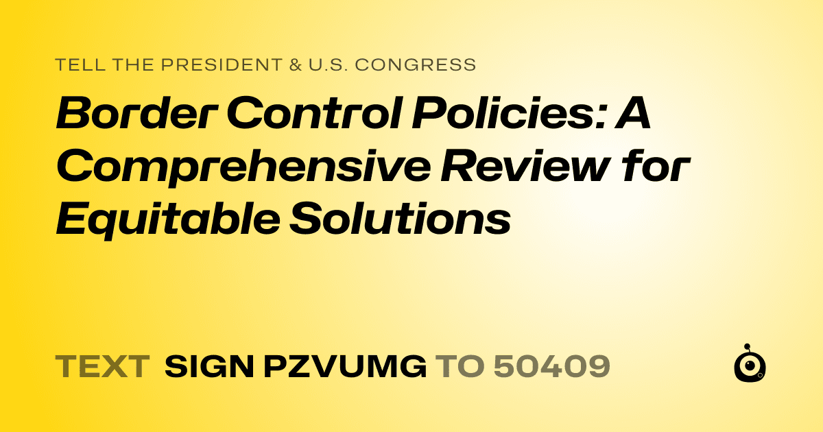 A shareable card that reads "tell the President & U.S. Congress: Border Control Policies: A Comprehensive Review for Equitable Solutions" followed by "text sign PZVUMG to 50409"