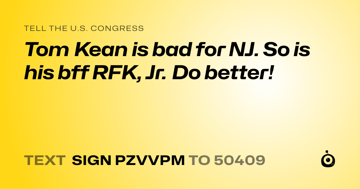 A shareable card that reads "tell the U.S. Congress: Tom Kean is bad for NJ. So is his bff RFK, Jr. Do better!" followed by "text sign PZVVPM to 50409"