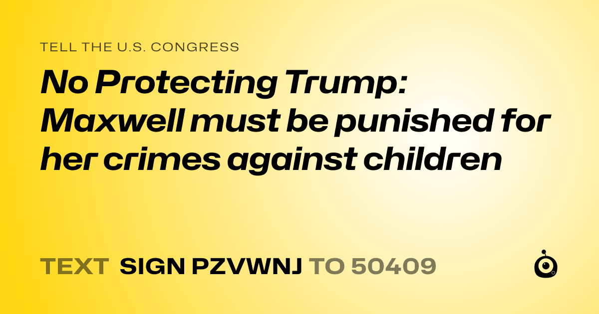 A shareable card that reads "tell the U.S. Congress: No Protecting Trump: Maxwell must be punished for her crimes against children" followed by "text sign PZVWNJ to 50409"