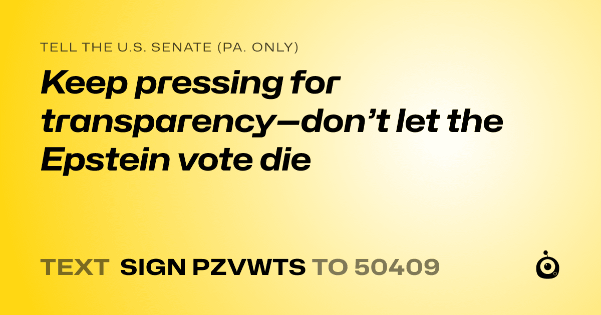 A shareable card that reads "tell the U.S. Senate (Pa. only): Keep pressing for transparency—don’t let the Epstein vote die" followed by "text sign PZVWTS to 50409"