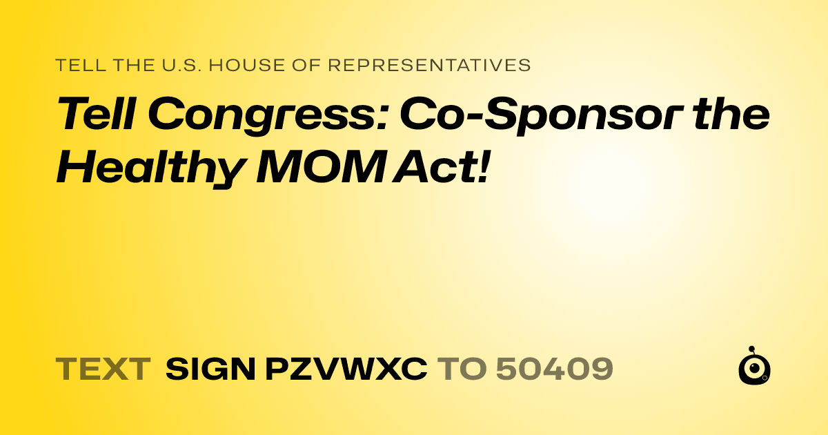 A shareable card that reads "tell the U.S. House of Representatives: Tell Congress: Co-Sponsor the Healthy MOM Act!" followed by "text sign PZVWXC to 50409"