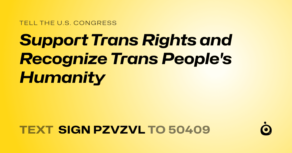 A shareable card that reads "tell the U.S. Congress: Support Trans Rights and Recognize Trans People's Humanity" followed by "text sign PZVZVL to 50409"