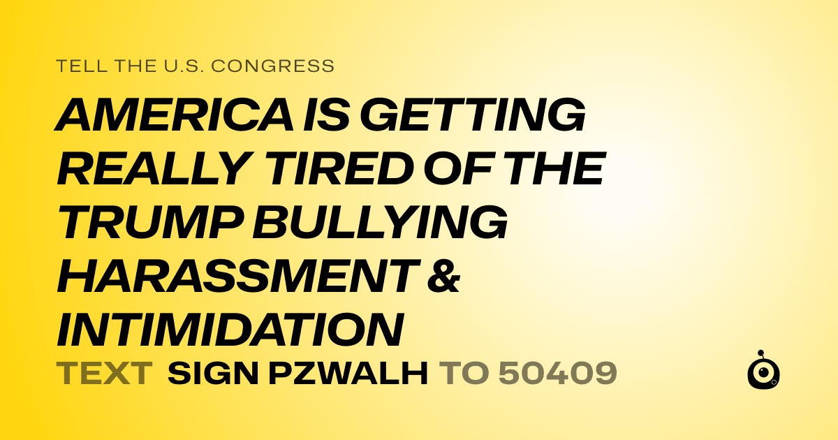 A shareable card that reads "tell the U.S. Congress: AMERICA IS GETTING REALLY TIRED OF THE TRUMP BULLYING HARASSMENT & INTIMIDATION" followed by "text sign PZWALH to 50409"