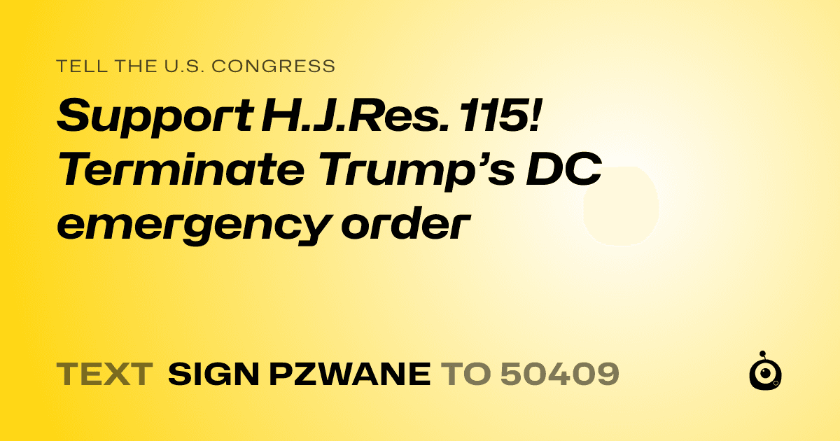A shareable card that reads "tell the U.S. Congress: Support H.J.Res. 115! Terminate Trump’s DC emergency order" followed by "text sign PZWANE to 50409"