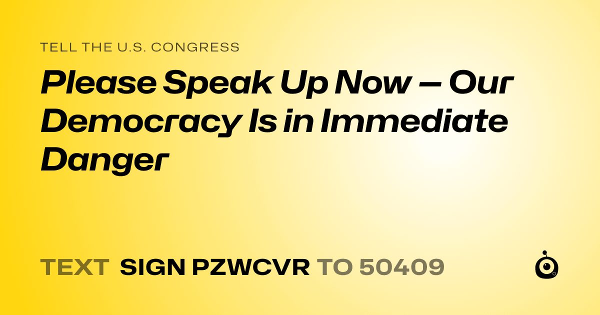 A shareable card that reads "tell the U.S. Congress: Please Speak Up Now — Our Democracy Is in Immediate Danger" followed by "text sign PZWCVR to 50409"