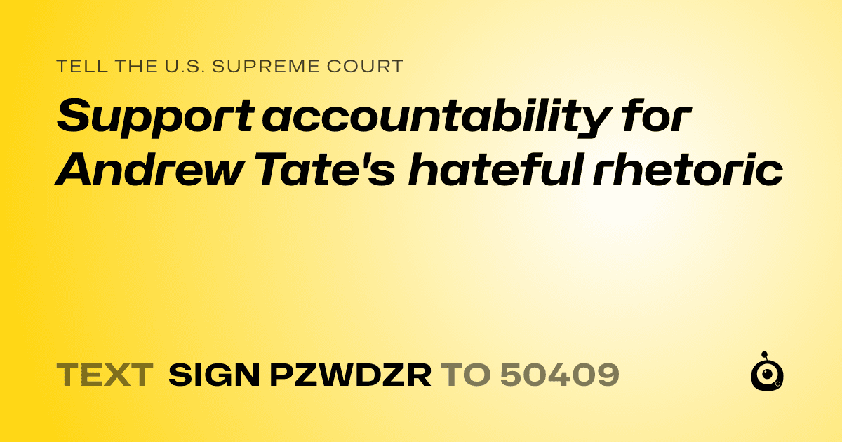 A shareable card that reads "tell the U.S. Supreme Court: Support accountability for Andrew Tate's hateful rhetoric" followed by "text sign PZWDZR to 50409"