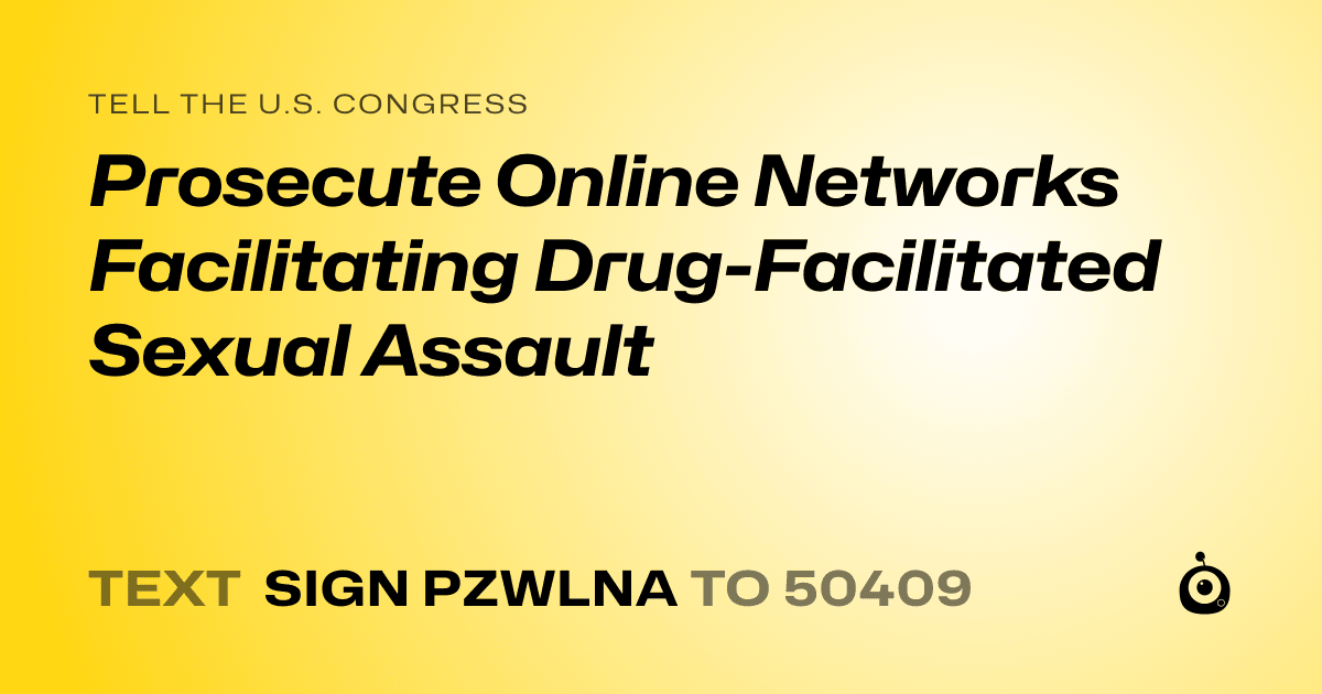 A shareable card that reads "tell the U.S. Congress: Prosecute Online Networks Facilitating Drug-Facilitated Sexual Assault" followed by "text sign PZWLNA to 50409"