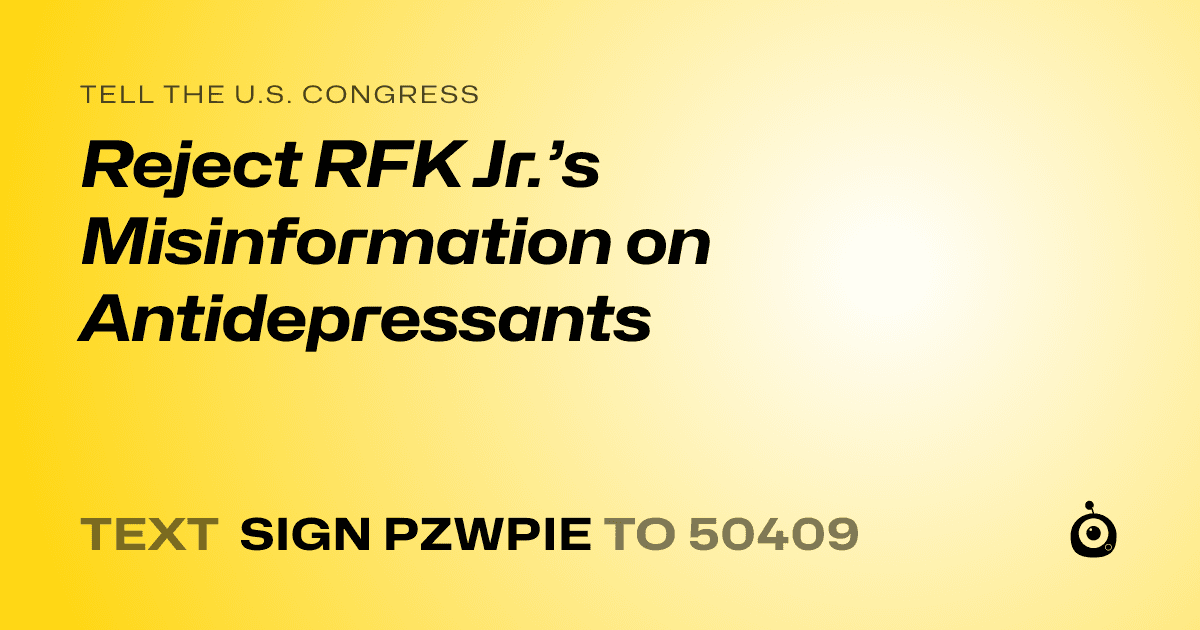 A shareable card that reads "tell the U.S. Congress: Reject RFK Jr.’s Misinformation on Antidepressants" followed by "text sign PZWPIE to 50409"
