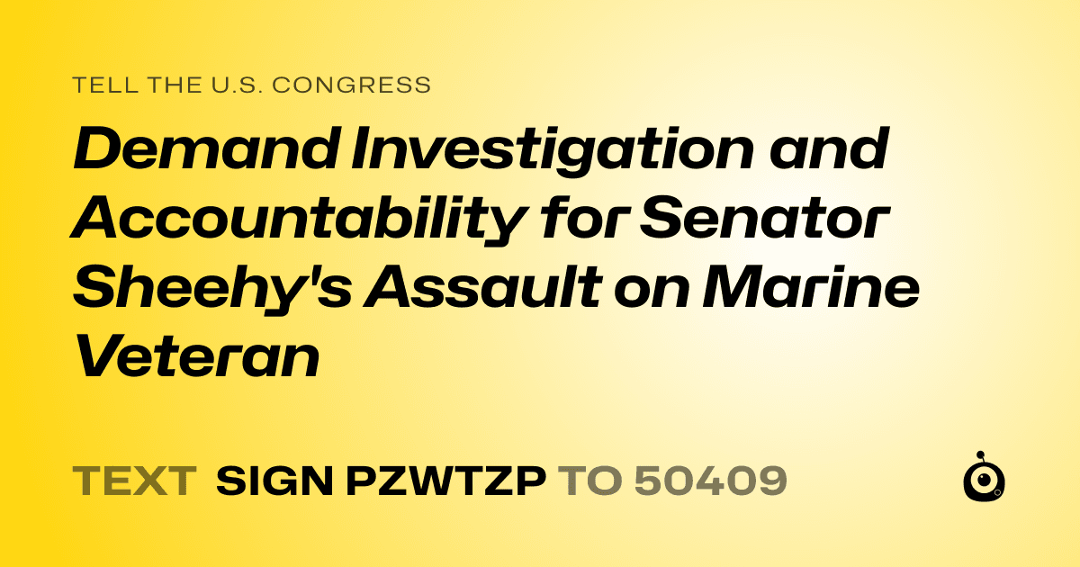 A shareable card that reads "tell the U.S. Congress: Demand Investigation and Accountability for Senator Sheehy's Assault on Marine Veteran" followed by "text sign PZWTZP to 50409"