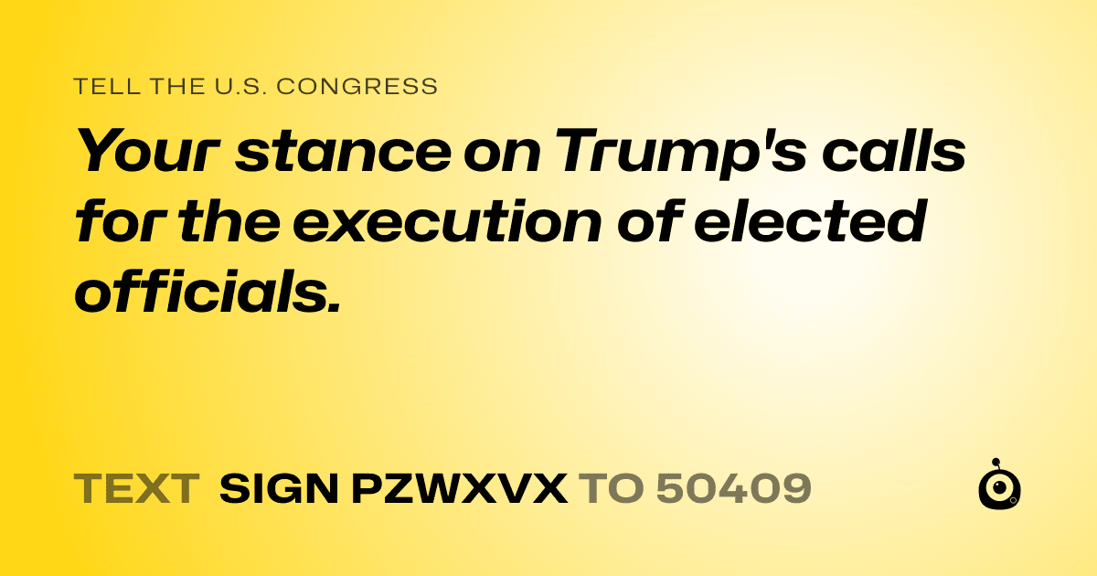 A shareable card that reads "tell the U.S. Congress: Your stance on Trump's calls for the execution of elected officials." followed by "text sign PZWXVX to 50409"