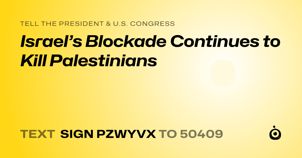 A shareable card that reads "tell the President & U.S. Congress: Israel’s Blockade Continues to Kill Palestinians" followed by "text sign PZWYVX to 50409"