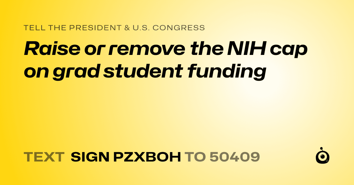 A shareable card that reads "tell the President & U.S. Congress: Raise or remove the NIH cap on grad student funding" followed by "text sign PZXBOH to 50409"