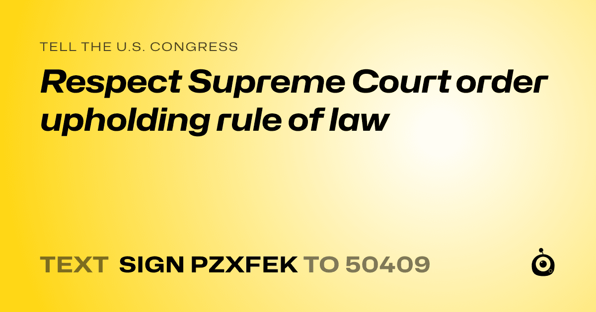 A shareable card that reads "tell the U.S. Congress: Respect Supreme Court order upholding rule of law" followed by "text sign PZXFEK to 50409"