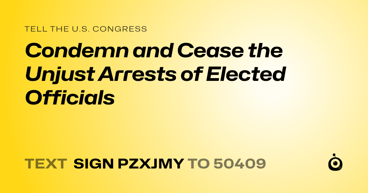 A shareable card that reads "tell the U.S. Congress: Condemn and Cease the Unjust Arrests of Elected Officials" followed by "text sign PZXJMY to 50409"