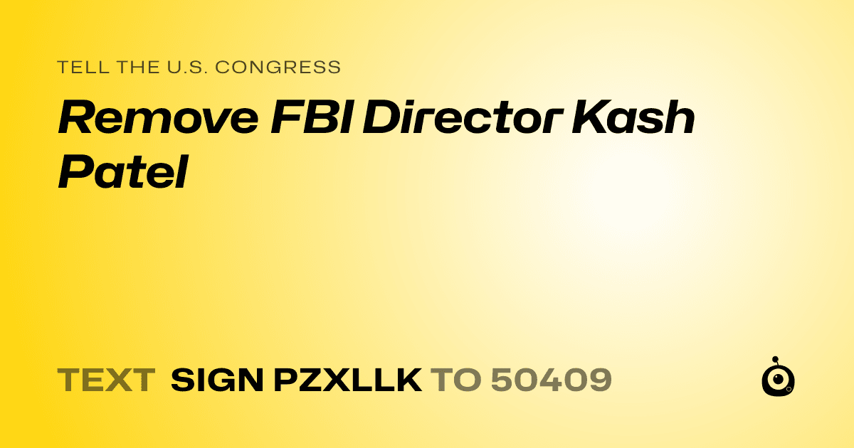 A shareable card that reads "tell the U.S. Congress: Remove FBI Director Kash Patel" followed by "text sign PZXLLK to 50409"
