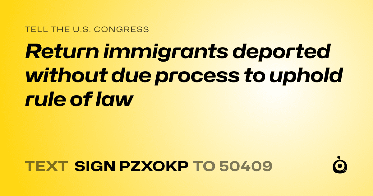 A shareable card that reads "tell the U.S. Congress: Return immigrants deported without due process to uphold rule of law" followed by "text sign PZXOKP to 50409"