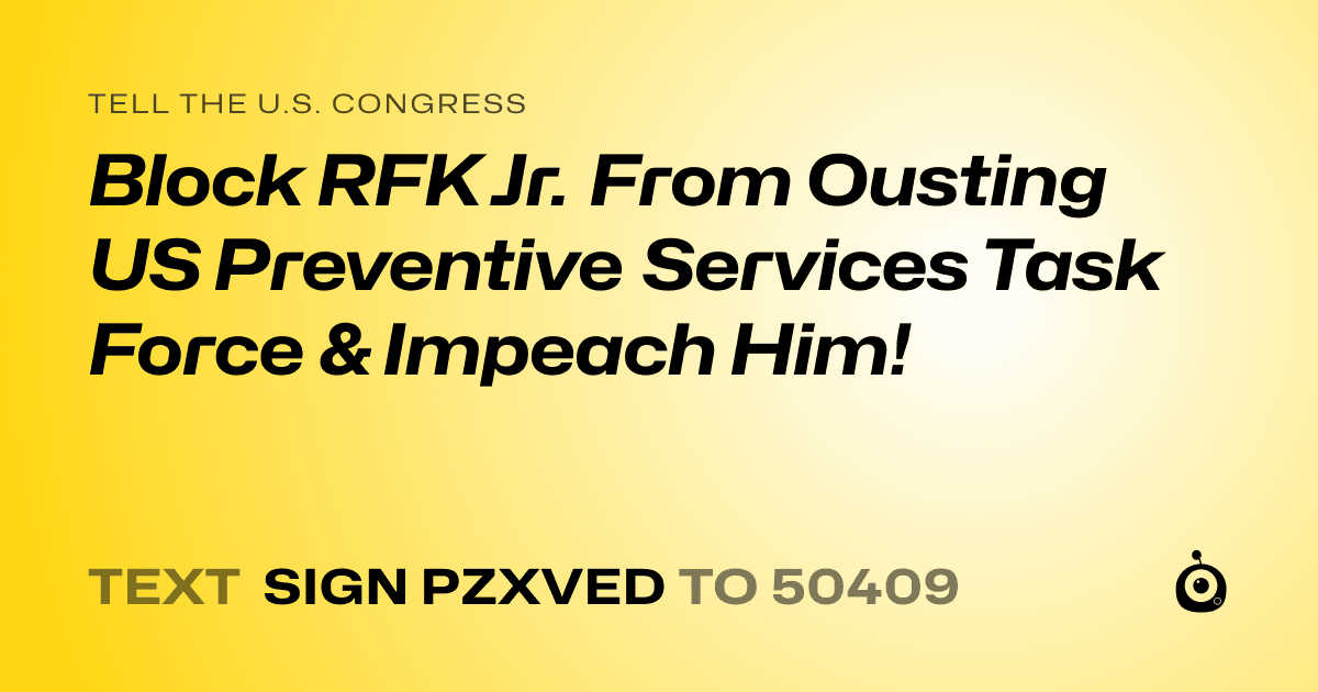 A shareable card that reads "tell the U.S. Congress: Block RFK Jr. From Ousting US Preventive Services Task Force & Impeach Him!" followed by "text sign PZXVED to 50409"