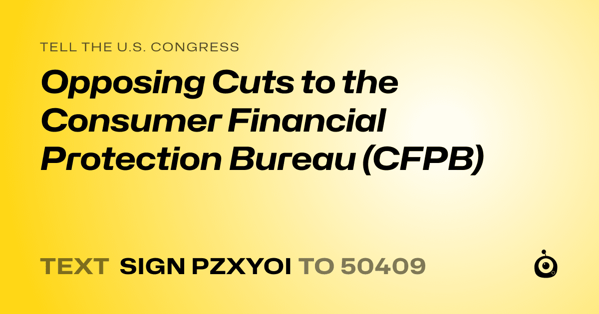 A shareable card that reads "tell the U.S. Congress: Opposing Cuts to the Consumer Financial Protection Bureau (CFPB)" followed by "text sign PZXYOI to 50409"
