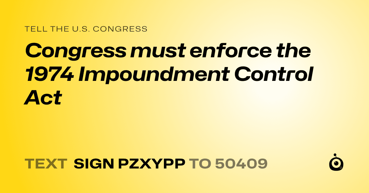 A shareable card that reads "tell the U.S. Congress: Congress must enforce the 1974 Impoundment Control Act" followed by "text sign PZXYPP to 50409"