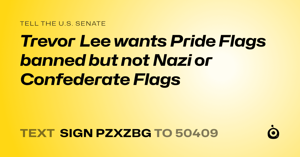 A shareable card that reads "tell the U.S. Senate: Trevor Lee wants Pride Flags banned but not Nazi or Confederate Flags" followed by "text sign PZXZBG to 50409"