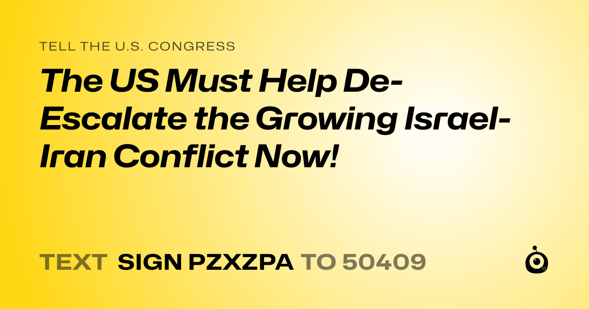 A shareable card that reads "tell the U.S. Congress: The US Must Help De-Escalate the Growing Israel-Iran Conflict Now!" followed by "text sign PZXZPA to 50409"