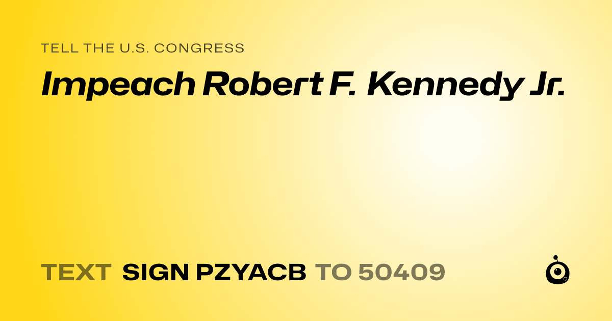 A shareable card that reads "tell the U.S. Congress: Impeach Robert F. Kennedy Jr." followed by "text sign PZYACB to 50409"