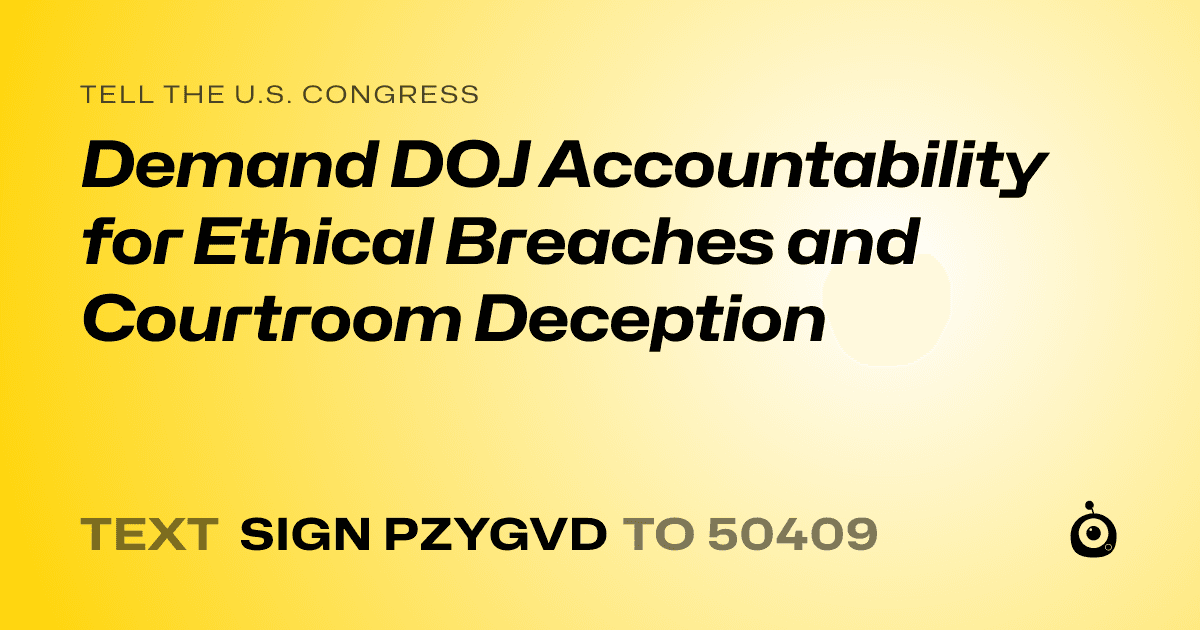 A shareable card that reads "tell the U.S. Congress: Demand DOJ Accountability for Ethical Breaches and Courtroom Deception" followed by "text sign PZYGVD to 50409"
