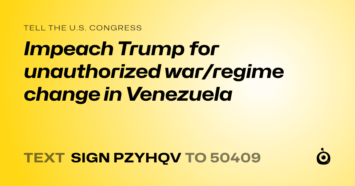 A shareable card that reads "tell the U.S. Congress: Impeach Trump for unauthorized war/regime change in Venezuela" followed by "text sign PZYHQV to 50409"