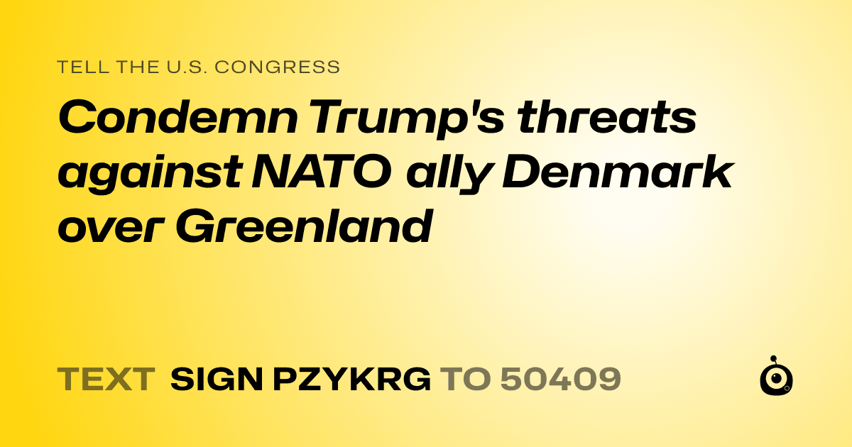 A shareable card that reads "tell the U.S. Congress: Condemn Trump's threats against NATO ally Denmark over Greenland" followed by "text sign PZYKRG to 50409"