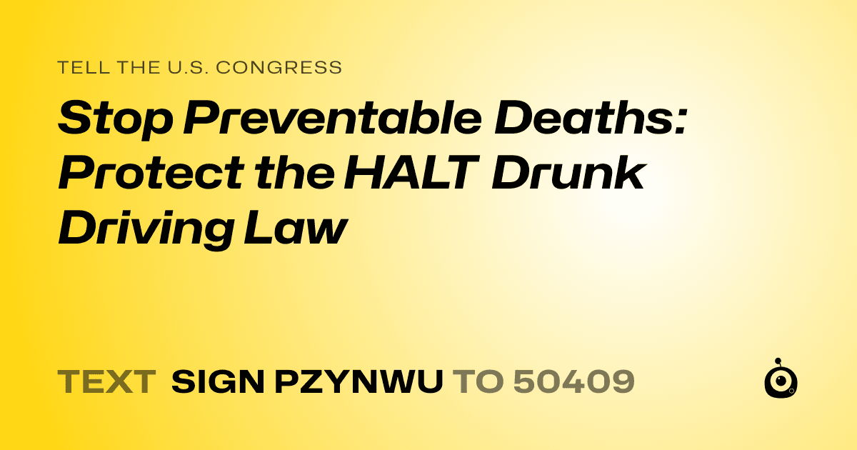 A shareable card that reads "tell the U.S. Congress: Stop Preventable Deaths: Protect the HALT Drunk Driving Law" followed by "text sign PZYNWU to 50409"