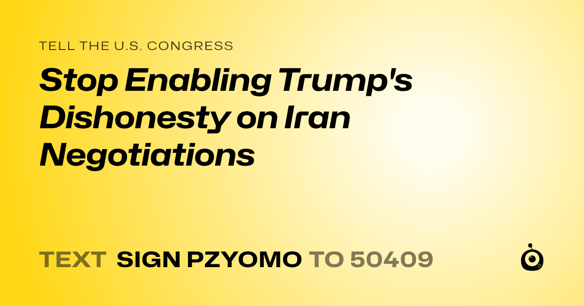 A shareable card that reads "tell the U.S. Congress: Stop Enabling Trump's Dishonesty on Iran Negotiations" followed by "text sign PZYOMO to 50409"