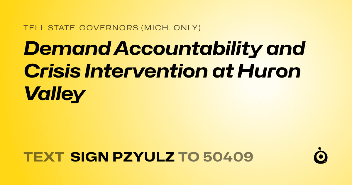A shareable card that reads "tell State Governors (Mich. only): Demand Accountability and Crisis Intervention at Huron Valley" followed by "text sign PZYULZ to 50409"