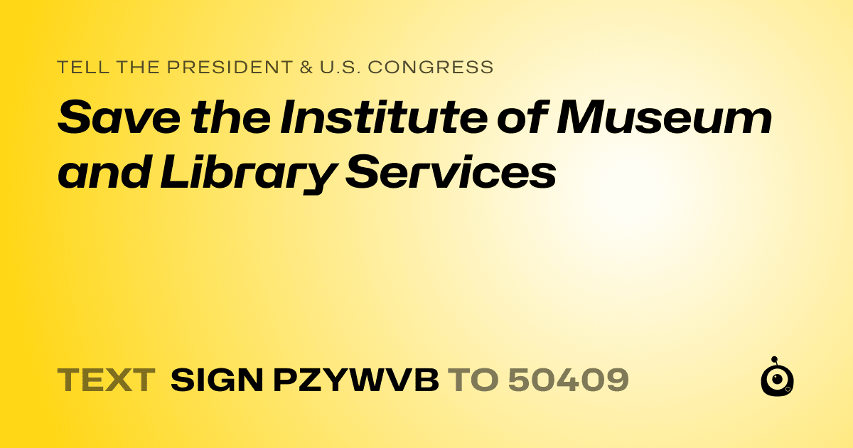 A shareable card that reads "tell the President & U.S. Congress: Save the Institute of Museum and Library Services" followed by "text sign PZYWVB to 50409"