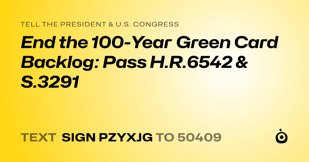 A shareable card that reads "tell the President & U.S. Congress: End the 100-Year Green Card Backlog: Pass H.R.6542 & S.3291" followed by "text sign PZYXJG to 50409"