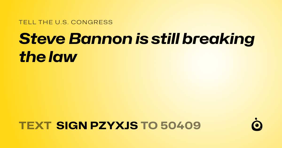 A shareable card that reads "tell the U.S. Congress: Steve Bannon is still breaking the law" followed by "text sign PZYXJS to 50409"