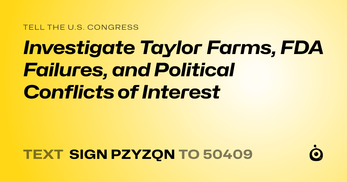 A shareable card that reads "tell the U.S. Congress: Investigate Taylor Farms, FDA Failures, and Political Conflicts of Interest" followed by "text sign PZYZQN to 50409"