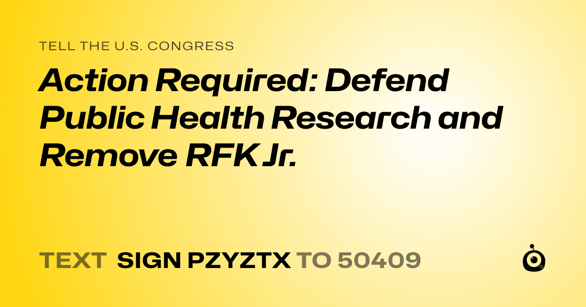 A shareable card that reads "tell the U.S. Congress: Action Required: Defend Public Health Research and Remove RFK Jr." followed by "text sign PZYZTX to 50409"