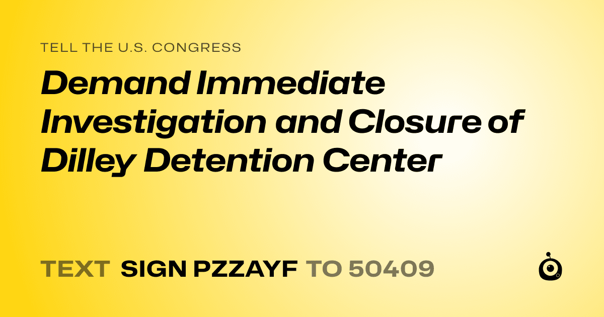 A shareable card that reads "tell the U.S. Congress: Demand Immediate Investigation and Closure of Dilley Detention Center" followed by "text sign PZZAYF to 50409"