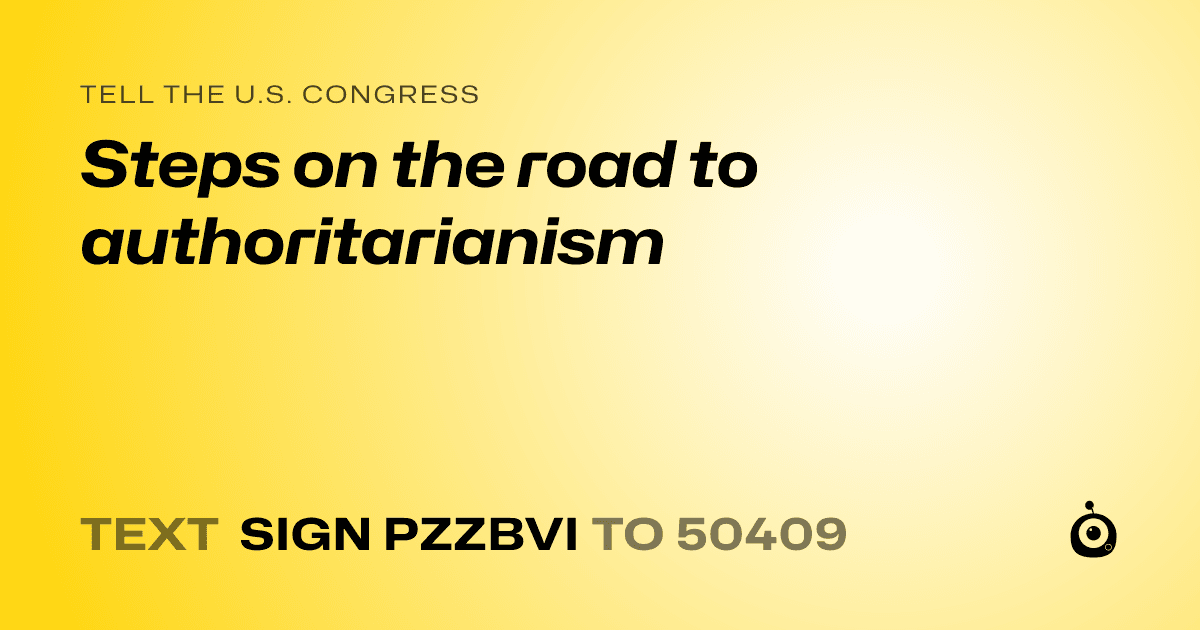 A shareable card that reads "tell the U.S. Congress: Steps on the road to authoritarianism" followed by "text sign PZZBVI to 50409"