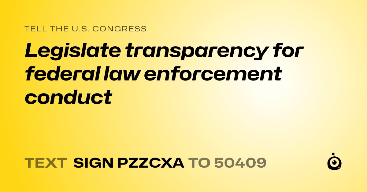 A shareable card that reads "tell the U.S. Congress: Legislate transparency for federal law enforcement conduct" followed by "text sign PZZCXA to 50409"