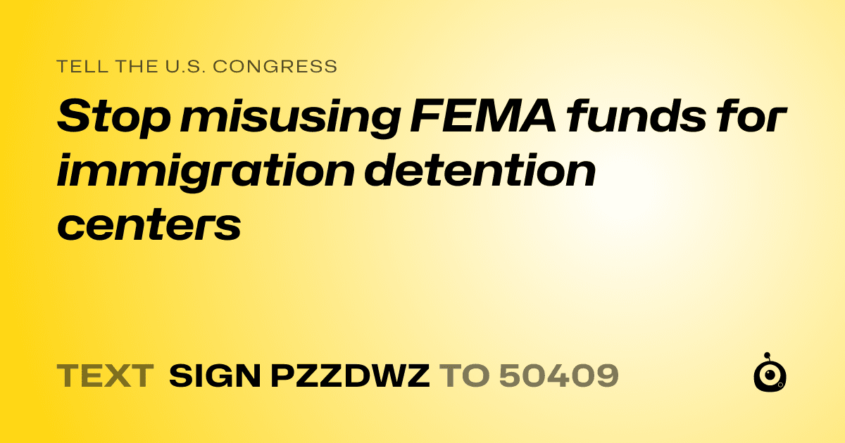 A shareable card that reads "tell the U.S. Congress: Stop misusing FEMA funds for immigration detention centers" followed by "text sign PZZDWZ to 50409"