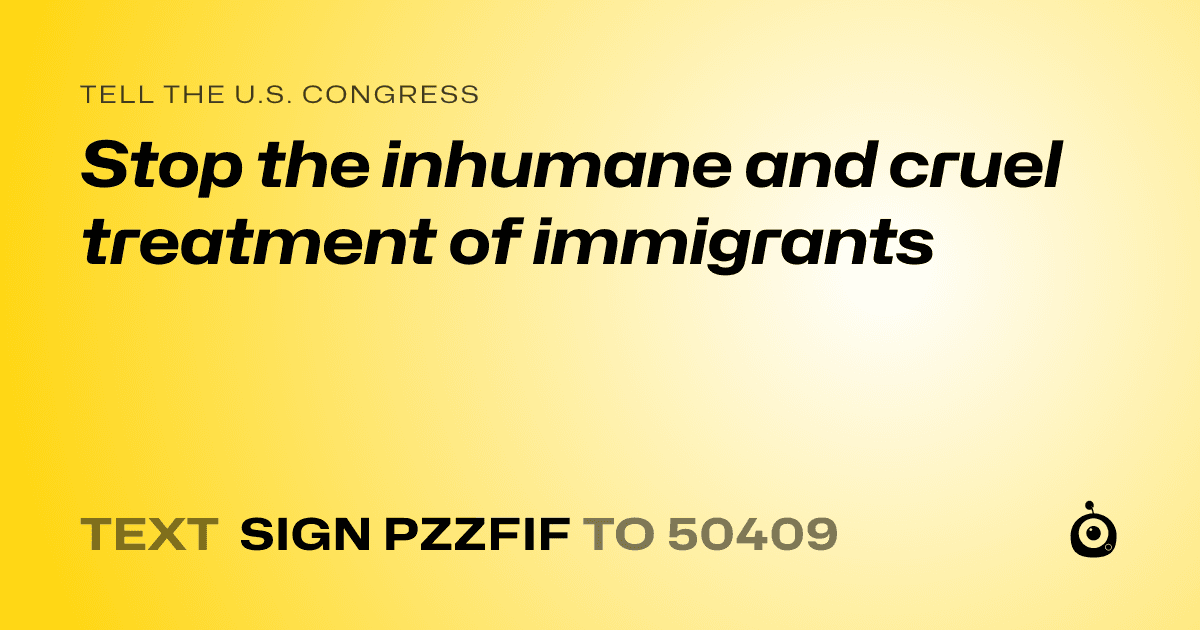 A shareable card that reads "tell the U.S. Congress: Stop the inhumane and cruel treatment of immigrants" followed by "text sign PZZFIF to 50409"