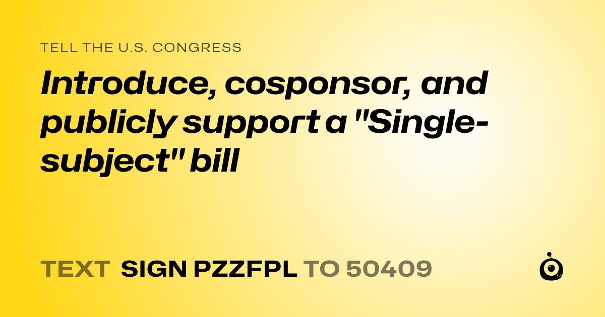 A shareable card that reads "tell the U.S. Congress: Introduce, cosponsor, and publicly support a
"Single-subject" bill" followed by "text sign PZZFPL to 50409"
