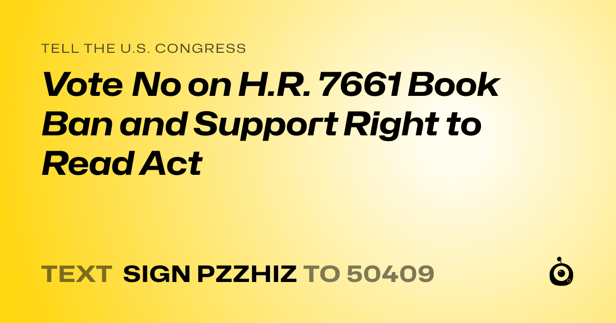A shareable card that reads "tell the U.S. Congress: Vote No on H.R. 7661 Book Ban and Support Right to Read Act" followed by "text sign PZZHIZ to 50409"