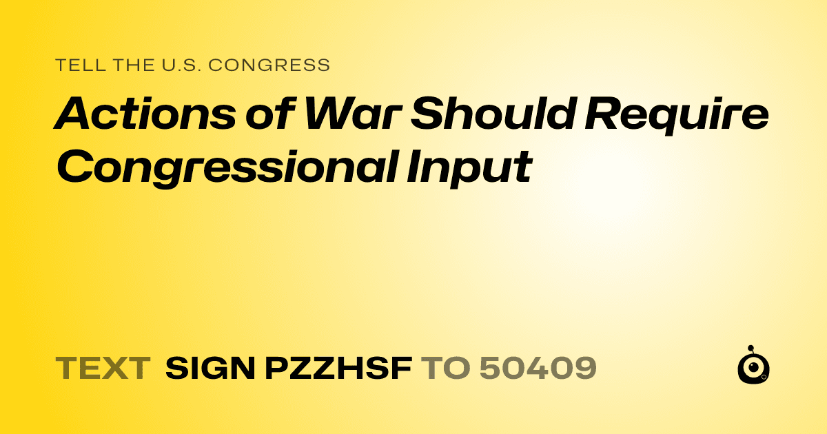A shareable card that reads "tell the U.S. Congress: Actions of War Should Require Congressional Input" followed by "text sign PZZHSF to 50409"