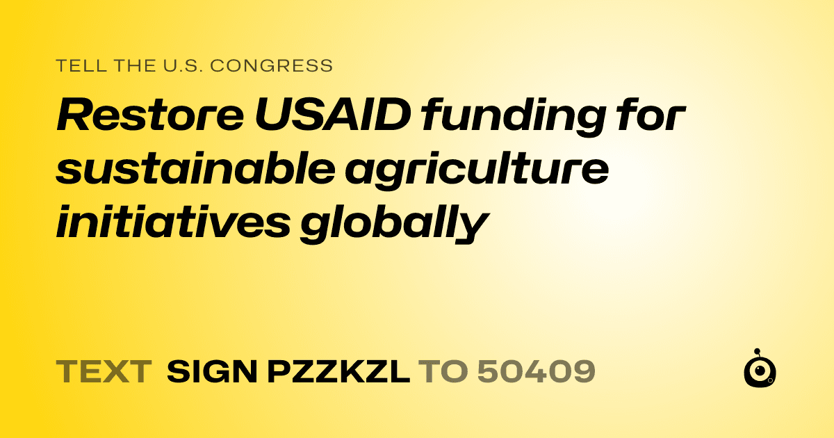 A shareable card that reads "tell the U.S. Congress: Restore USAID funding for sustainable agriculture initiatives globally" followed by "text sign PZZKZL to 50409"